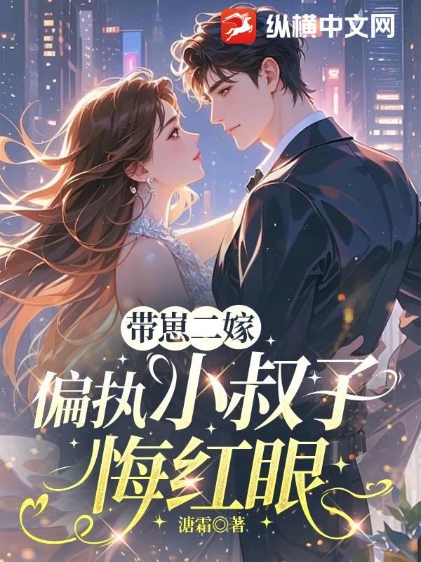 带崽二嫁，偏执小叔子悔红眼